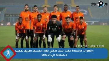 «خطوات حاسمة» لاعب البنك الأهلي يغادر معسكر الفريق تمهيدا لانضمامه إلى الزمالك